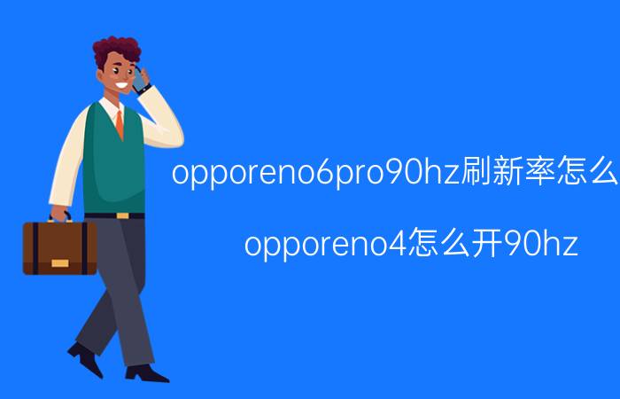 opporeno6pro90hz刷新率怎么开 opporeno4怎么开90hz？